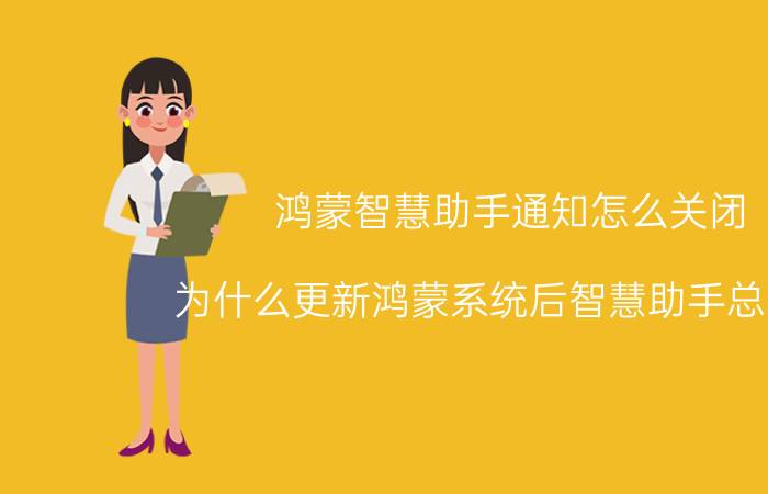 鸿蒙智慧助手通知怎么关闭 为什么更新鸿蒙系统后智慧助手总出来？